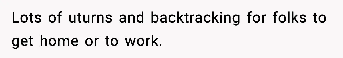 Lots of uturns and backtracking for folks to get home or to work.