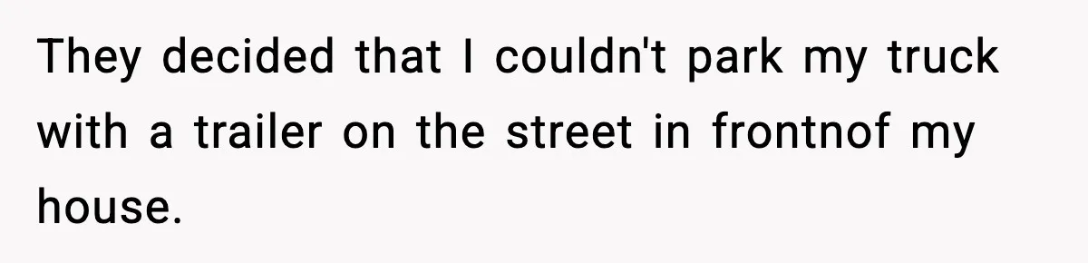 They decided that I couldn't park my truck with a trailer on the street in frontnof my house.