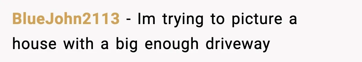 BlueJohn2113 − Im trying to picture a house with a big enough driveway
