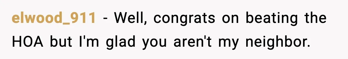 elwood_911 − Well, congrats on beating the HOA but I'm glad you aren't my neighbor.