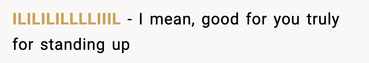 ILILILILLLLIIIL − I mean, good for you truly for standing up