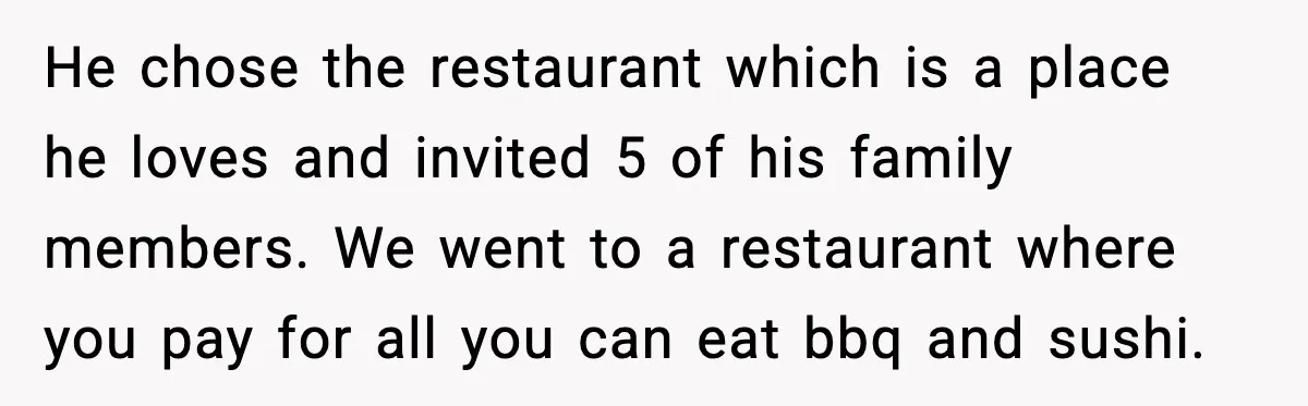 He chose the restaurant which is a place he loves and invited 5 of his family members. We went to a restaurant where you pay for all you can eat...