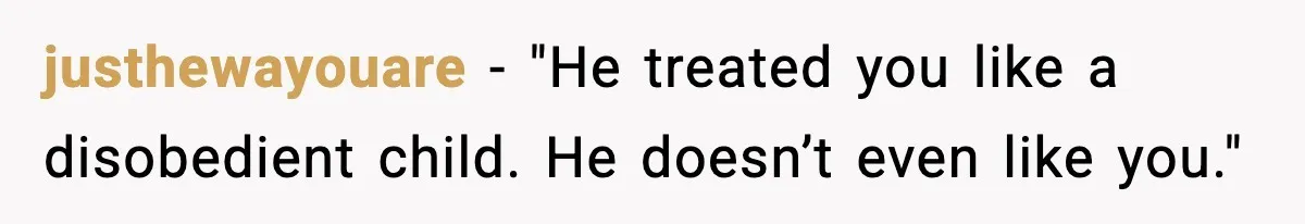 justhewayouare - "He treated you like a disobedient child. He doesn’t even like you."