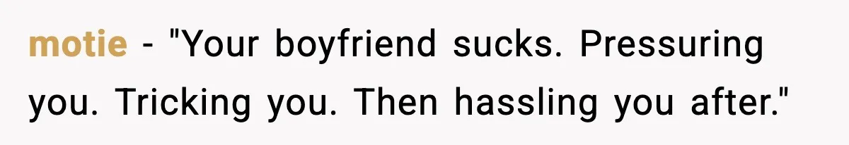 motie - "Your boyfriend sucks. Pressuring you. Tricking you. Then hassling you after."