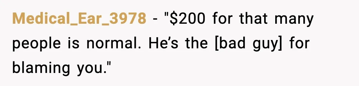 Medical_Ear_3978 - "$200 for that many people is normal. He’s the [bad guy] for blaming you."