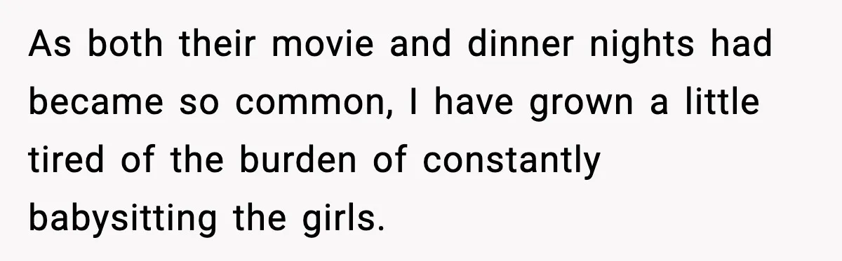 As both their movie and dinner nights had became so common, I have grown a little tired of the burden of constantly babysitting the girls.