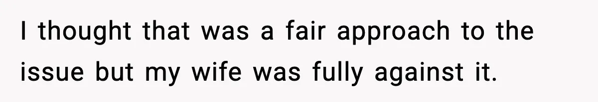 I thought that was a fair approach to the issue but my wife was fully against it.