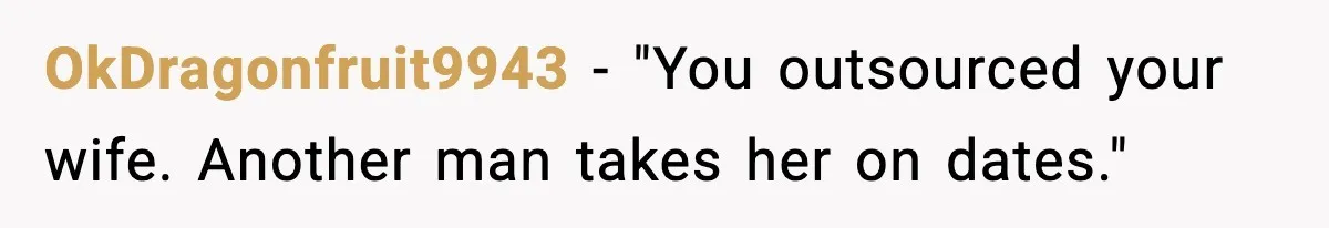 OkDragonfruit9943 - "You outsourced your wife. Another man takes her on dates."
