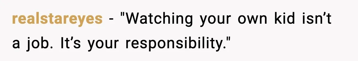 realstareyes - "Watching your own kid isn’t a job. It’s your responsibility."