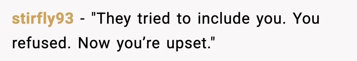 stirfly93 - "They tried to include you. You refused. Now you’re upset."