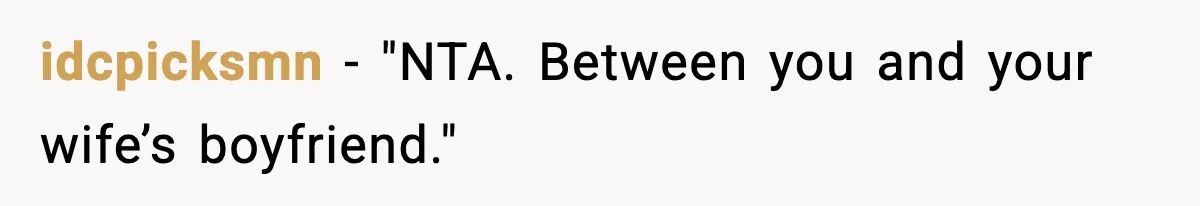 idcpicksmn - "NTA. Between you and your wife’s boyfriend."