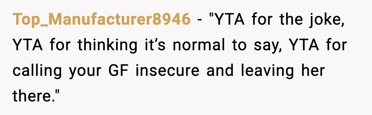 Top_Manufacturer8946 - "YTA for the joke, YTA for thinking it’s normal to say, YTA for calling your GF insecure and leaving her there."