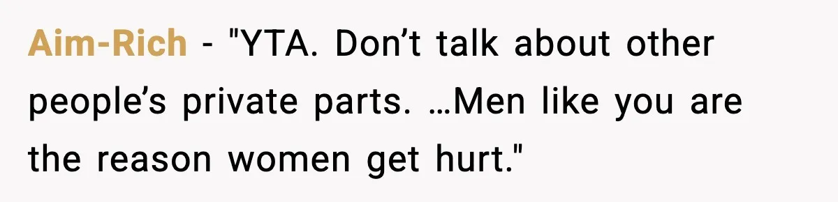 Aim-Rich - "YTA. Don’t talk about other people’s private parts. …Men like you are the reason women get hurt."