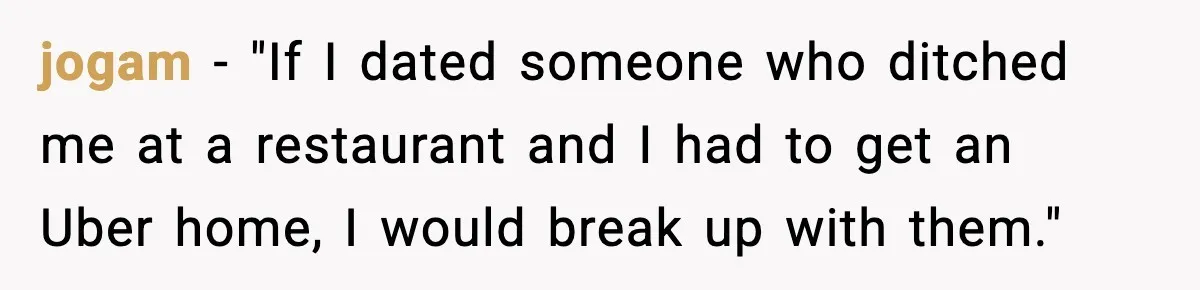 jogam - "If I dated someone who ditched me at a restaurant and I had to get an Uber home, I would break up with them."