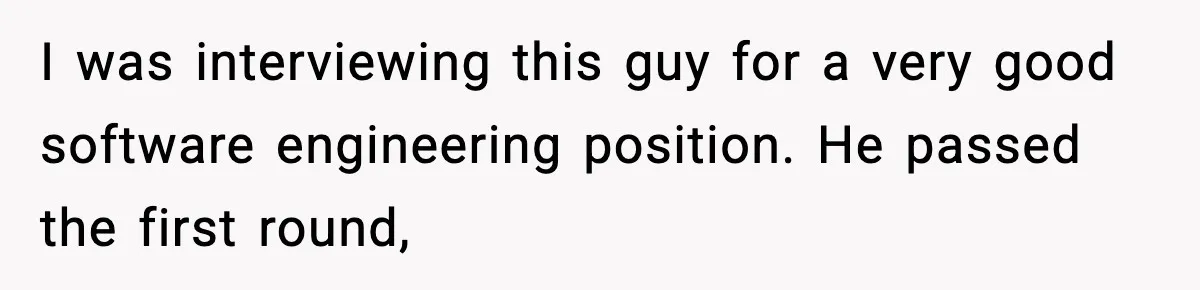 I was interviewing this guy for a very good software engineering position. He passed the first round,