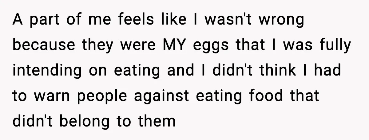 A part of me feels like I wasn't wrong because they were MY eggs that I was fully intending on eating and I didn't think I had to warn people...