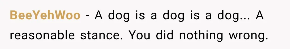 BeeYehWoo − A dog is a dog is a dog... A reasonable stance. You did nothing wrong.