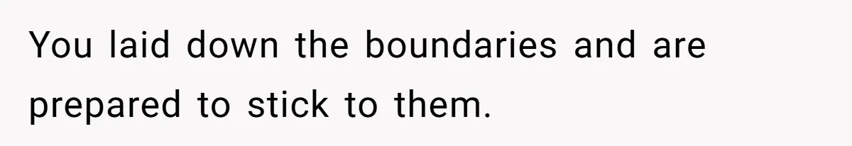 You laid down the boundaries and are prepared to stick to them.