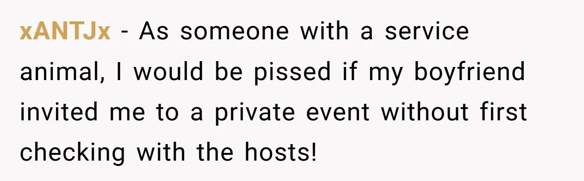 xANTJx − As someone with a service animal, I would be pissed if my boyfriend invited me to a private event without first checking with the hosts!