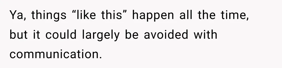 Ya, things “like this” happen all the time, but it could largely be avoided with communication.