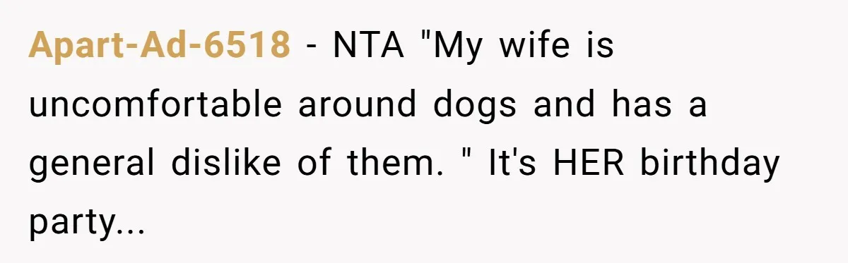 Apart-Ad-6518 − NTA "My wife is uncomfortable around dogs and has a general dislike of them. " It's HER birthday party...