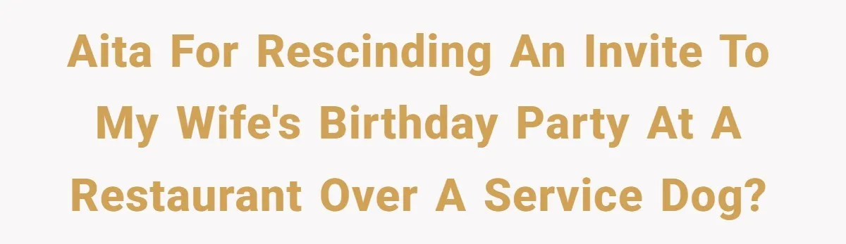 AITA for rescinding an invite to my wife's birthday party at a restaurant over a service dog?