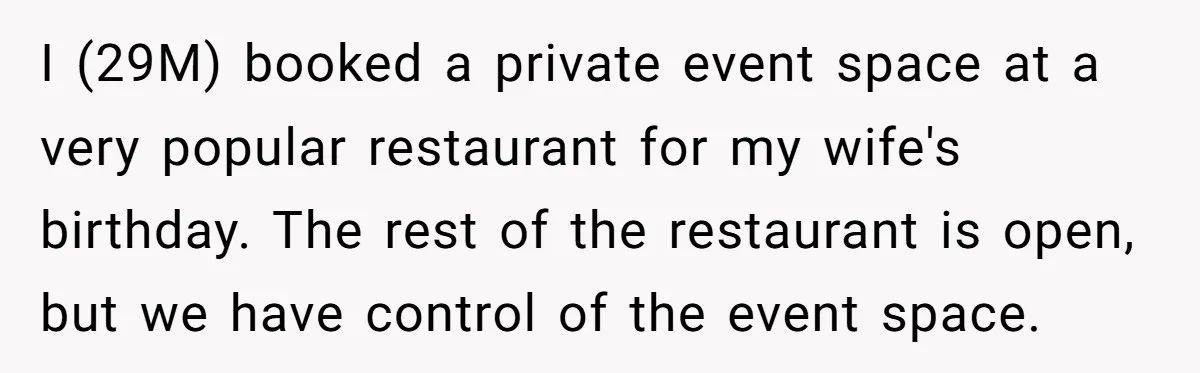 I (29M) booked a private event space at a very popular restaurant for my wife's birthday. The rest of the restaurant is open, but we have control of the event...