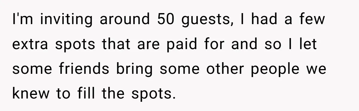 I'm inviting around 50 guests, I had a few extra spots that are paid for and so I let some friends bring some other people we knew to fill the...