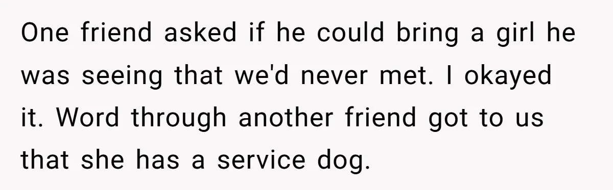 One friend asked if he could bring a girl he was seeing that we'd never met. I okayed it. Word through another friend got to us that she has a...