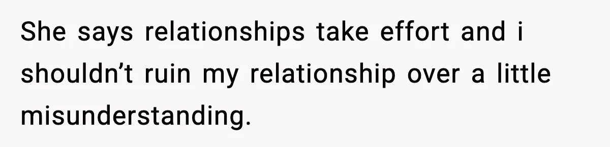 She says relationships take effort and i shouldn’t ruin my relationship over a little misunderstanding.