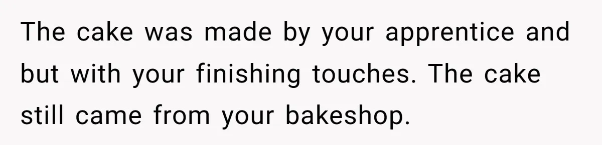 The cake was made by your apprentice and but with your finishing touches. The cake still came from your bakeshop.