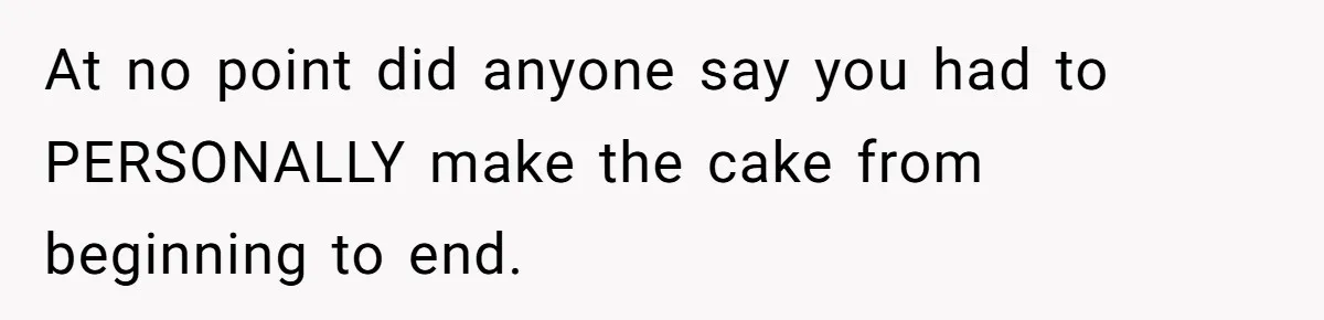 At no point did anyone say you had to PERSONALLY make the cake from beginning to end.
