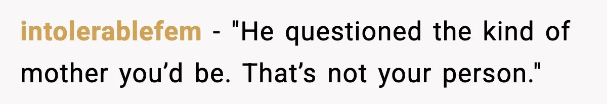 intolerablefem - "He questioned the kind of mother you’d be. That’s not your person."