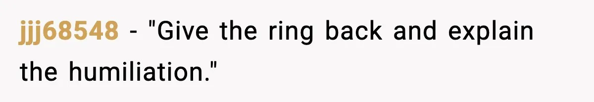 jjj68548 - "Give the ring back and explain the humiliation."