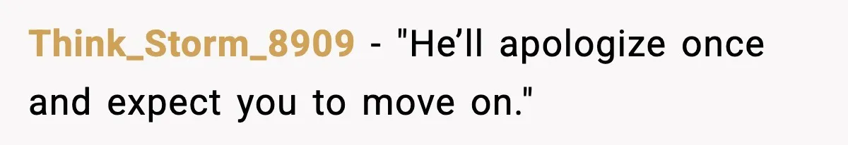 Think_Storm_8909 - "He’ll apologize once and expect you to move on."