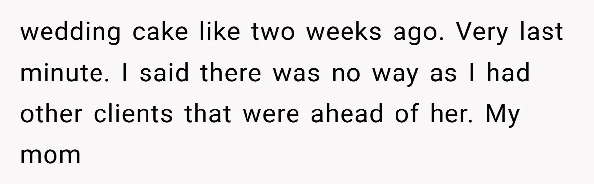 wedding cake like two weeks ago. Very last minute. I said there was no way as I had other clients that were ahead of her. My mom