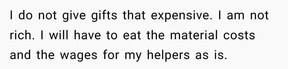 I do not give gifts that expensive. I am not rich. I will have to eat the material costs and the wages for my helpers as is.