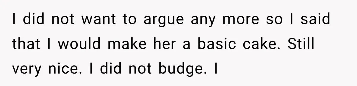 I did not want to argue any more so I said that I would make her a basic cake. Still very nice. I did not budge. I