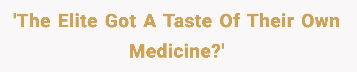 'The elite got a TASTE of their own medicine?'