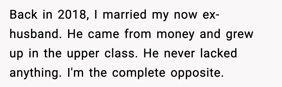 Back in 2018, I married my now ex-husband. He came from money and grew up in the upper class. He never lacked anything. I'm the complete opposite.
