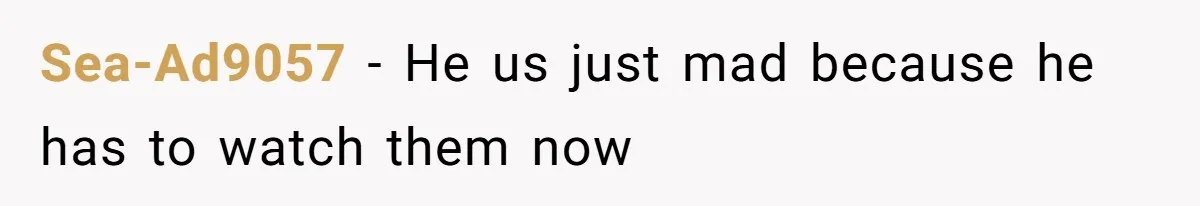 Sea-Ad9057 − He us just mad because he has to watch them now