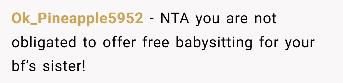 Ok_Pineapple5952 − NTA you are not obligated to offer free babysitting for your bf’s sister!