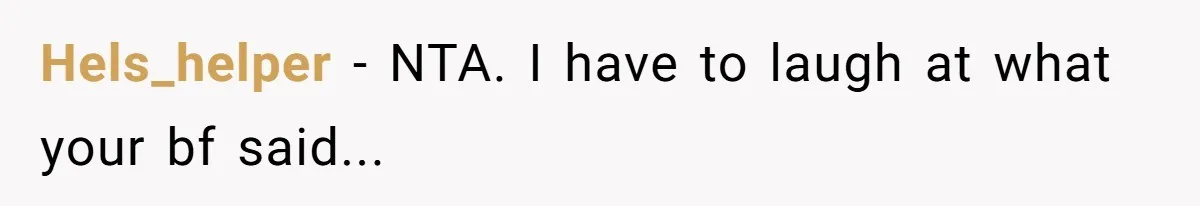 Hels_helper − NTA. I have to laugh at what your bf said...