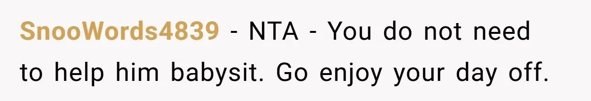 SnooWords4839 − NTA - You do not need to help him babysit. Go enjoy your day off.
