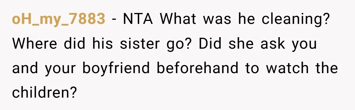 oH_my_7883 − NTA What was he cleaning? Where did his sister go? Did she ask you and your boyfriend beforehand to watch the children?