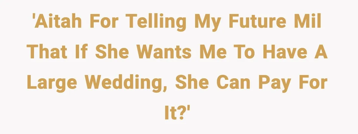 'AITAH For Telling My Future MIL That If She Wants Me To Have a Large Wedding, She Can Pay For It?'