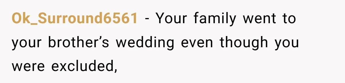 A Woman Decides Not to Invite Her Brother’s Wife After Years of Heartbreaking Treatment Ok_Surround6561 − Your family went to your brother’s wedding even though you were excluded,