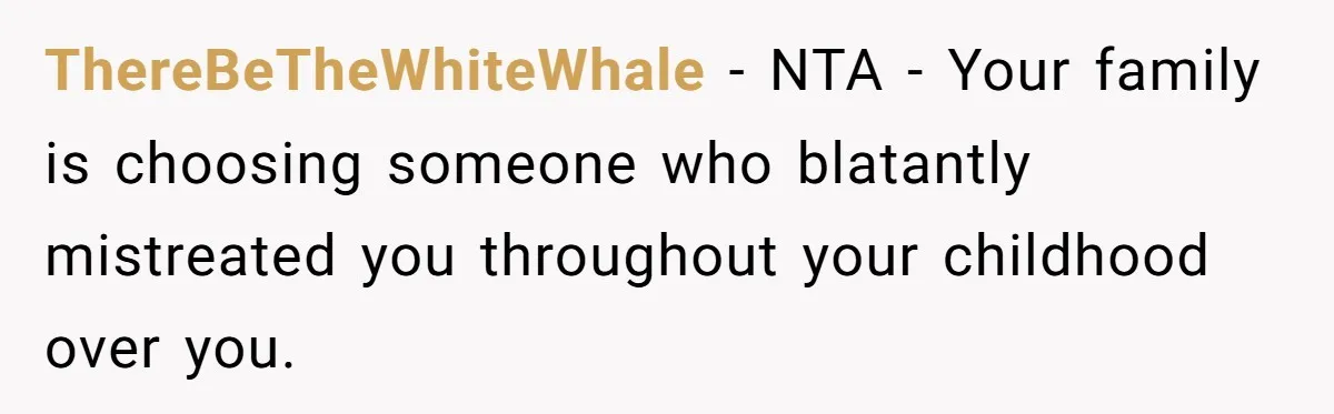 A Woman Decides Not to Invite Her Brother’s Wife After Years of Heartbreaking Treatment ThereBeTheWhiteWhale − NTA - Your family is choosing someone who blatantly mistreated you throughout your childhood over you.