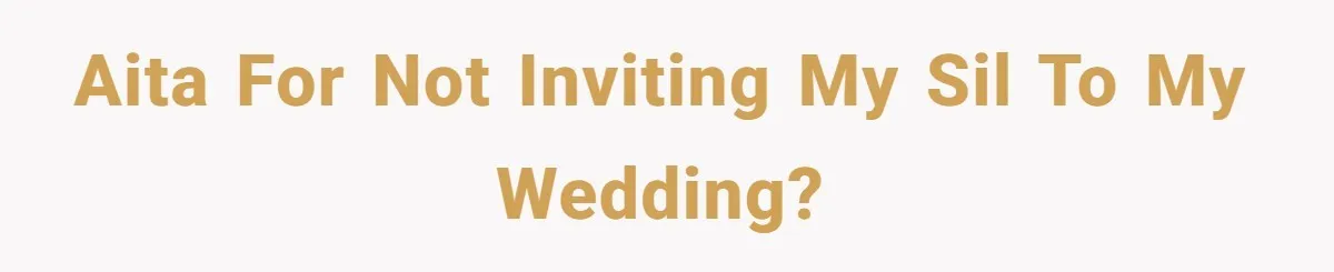 A Woman Decides Not to Invite Her Brother’s Wife After Years of Heartbreaking Treatment AITA for not inviting my SIL to my wedding?