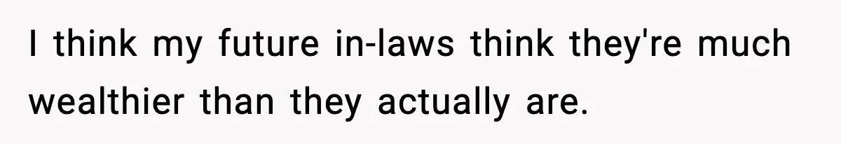 I think my future in-laws think they're much wealthier than they actually are.